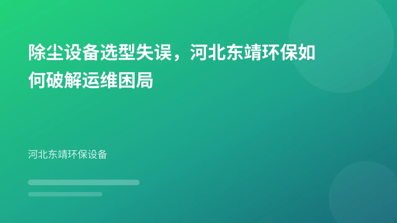 除尘设备选型失误，河北东靖环保如何破解运维困局